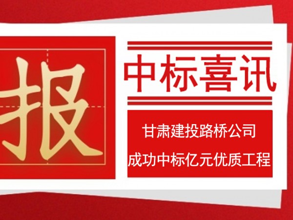 甘肅建投路橋工程有限公司 成功中標(biāo)億元優(yōu)質(zhì)工程